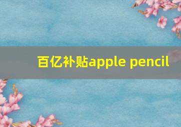 百亿补贴apple pencil